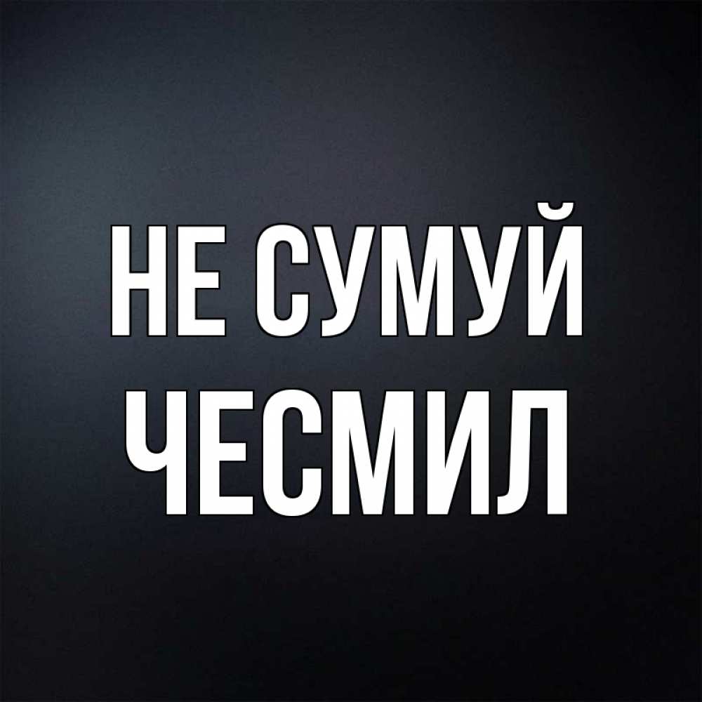 Открытка на каждый день з підписом, Чесмил Не сумуй Градиент серый Прикольна листівка з побажанням онлайн скачати безкоштовно 