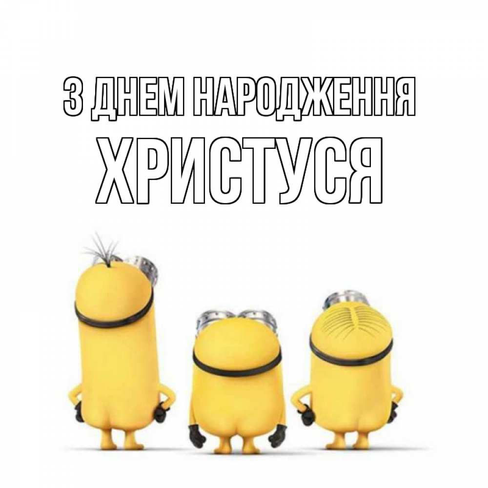 Открытка на каждый день з підписом, Христуся З Днем народження миньоны Прикольна листівка з побажанням онлайн скачати безкоштовно 