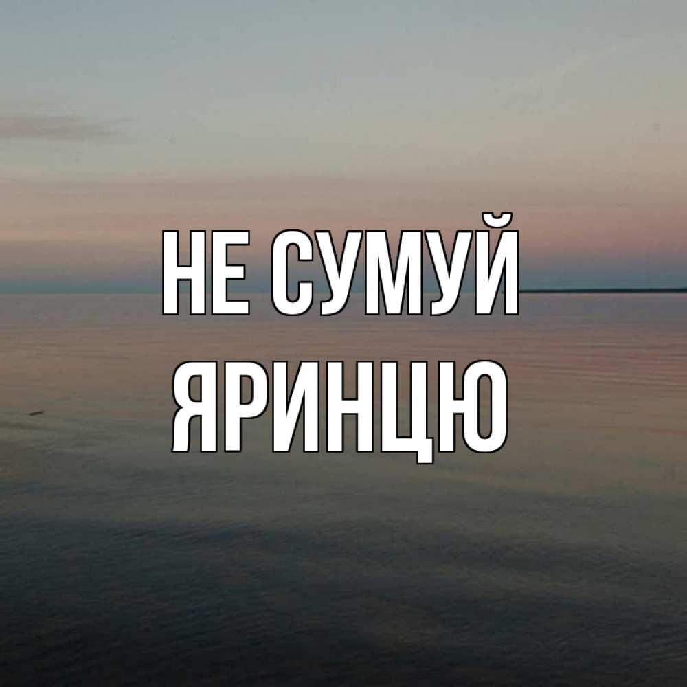 Открытка на каждый день з підписом, Яринцю Не сумуй водная гладь Прикольна листівка з побажанням онлайн скачати безкоштовно 