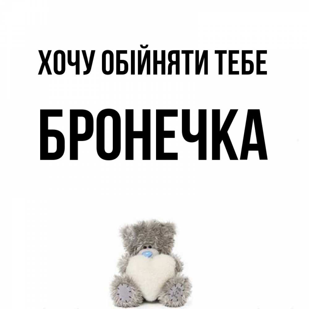 Открытка на каждый день з підписом, Бронечка Хочу обійняти тебе медвежонок с сердечком белого цвета Прикольна листівка з побажанням онлайн скачати безкоштовно 