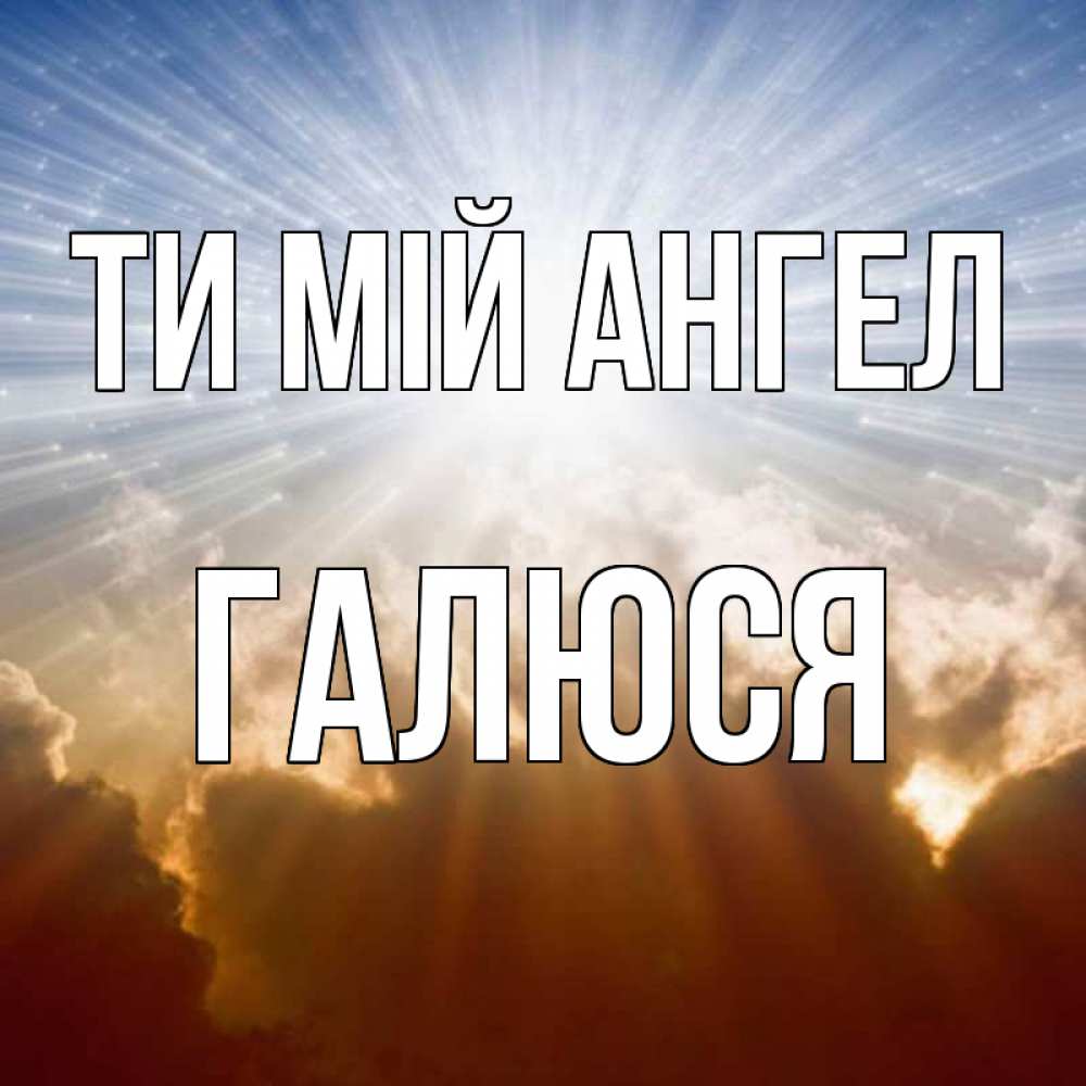 Открытка на каждый день з підписом, Галюся Ти мій ангел ангельский свет на небе Прикольна листівка з побажанням онлайн скачати безкоштовно 
