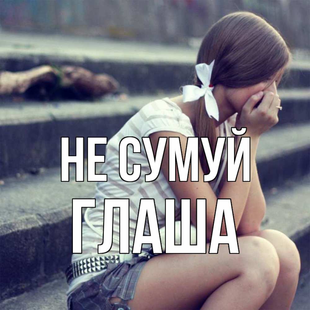 Открытка на каждый день з підписом, Глаша Не сумуй длинные волосы и белый бант Прикольна листівка з побажанням онлайн скачати безкоштовно 