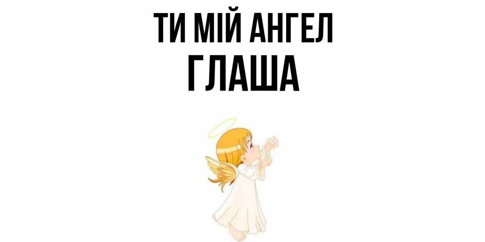 Открытка на каждый день з підписом, Глаша Ти мій ангел ангел, девочка Прикольна листівка з побажанням онлайн скачати безкоштовно 