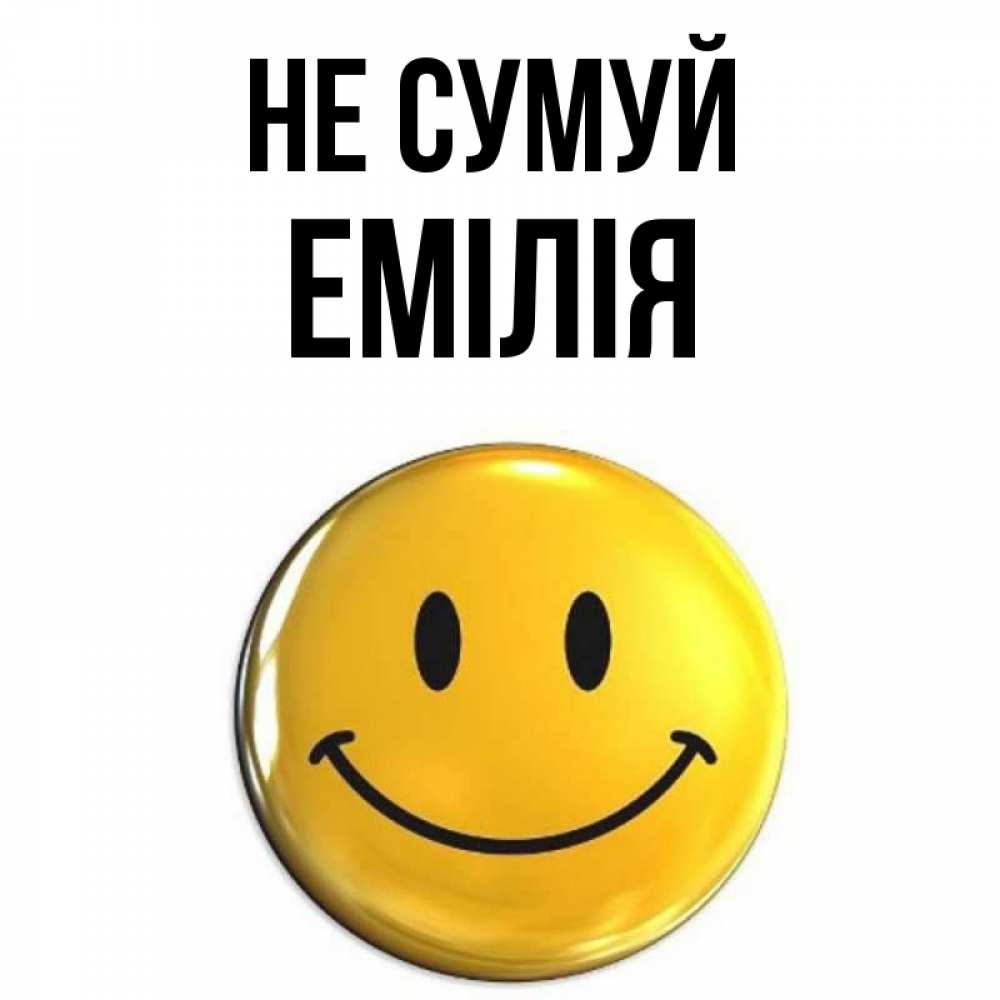 Открытка на каждый день з підписом, Емілія Не сумуй триде смайл Прикольна листівка з побажанням онлайн скачати безкоштовно 