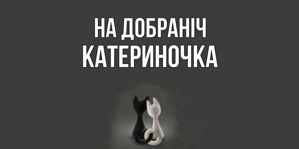 Открытка на каждый день з підписом, Катериночка На добраніч коты Прикольна листівка з побажанням онлайн скачати безкоштовно 