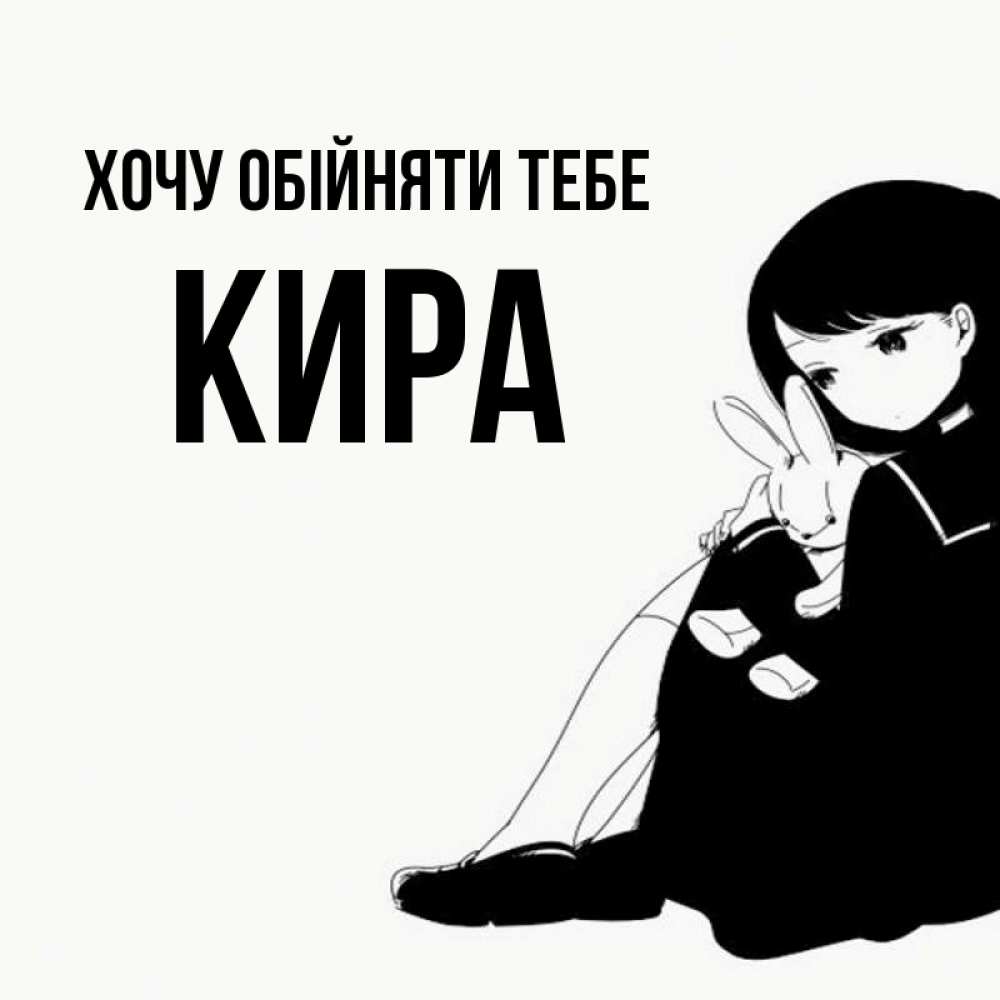 Открытка на каждый день з підписом, Кира Хочу обійняти тебе чернобелая картнка Прикольна листівка з побажанням онлайн скачати безкоштовно 