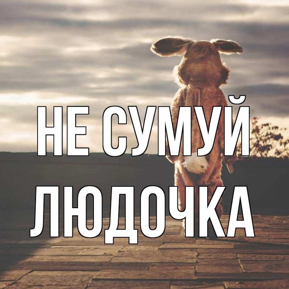 Открытка на каждый день з підписом, Людочка Не сумуй со спины Прикольна листівка з побажанням онлайн скачати безкоштовно 