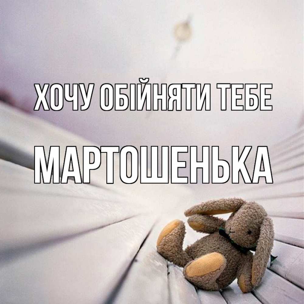 Открытка на каждый день з підписом, Мартошенька Хочу обійняти тебе сидит на лавочке Прикольна листівка з побажанням онлайн скачати безкоштовно 