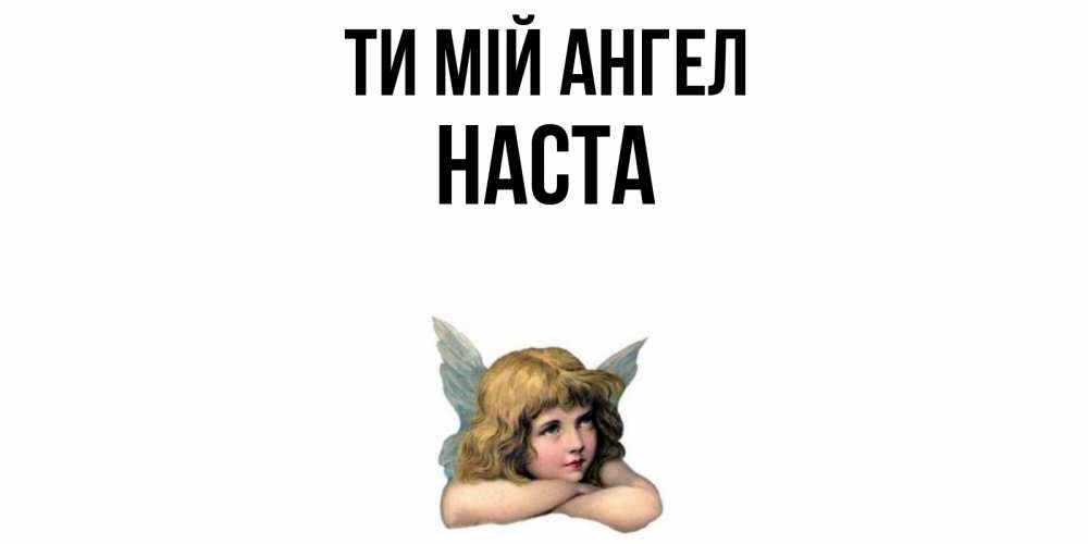 Открытка на каждый день з підписом, Наста Ти мій ангел ангел Прикольна листівка з побажанням онлайн скачати безкоштовно 