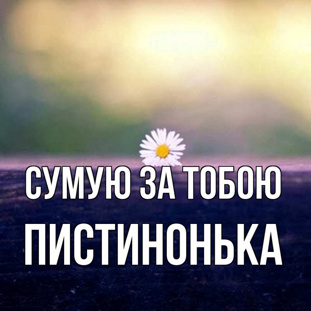 Открытка на каждый день з підписом, Пистинонька Сумую за тобою приходи в гости Прикольна листівка з побажанням онлайн скачати безкоштовно 