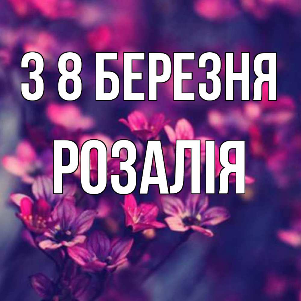Открытка на каждый день з підписом, Розалія З 8 БЕРЕЗНЯ небольшие цветы 1 Прикольна листівка з побажанням онлайн скачати безкоштовно 