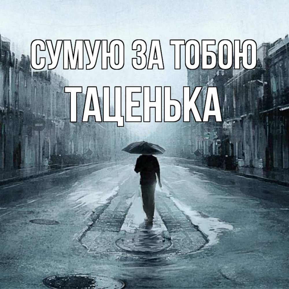 Открытка на каждый день з підписом, Таценька Сумую за тобою мне плохо без тебя Прикольна листівка з побажанням онлайн скачати безкоштовно 