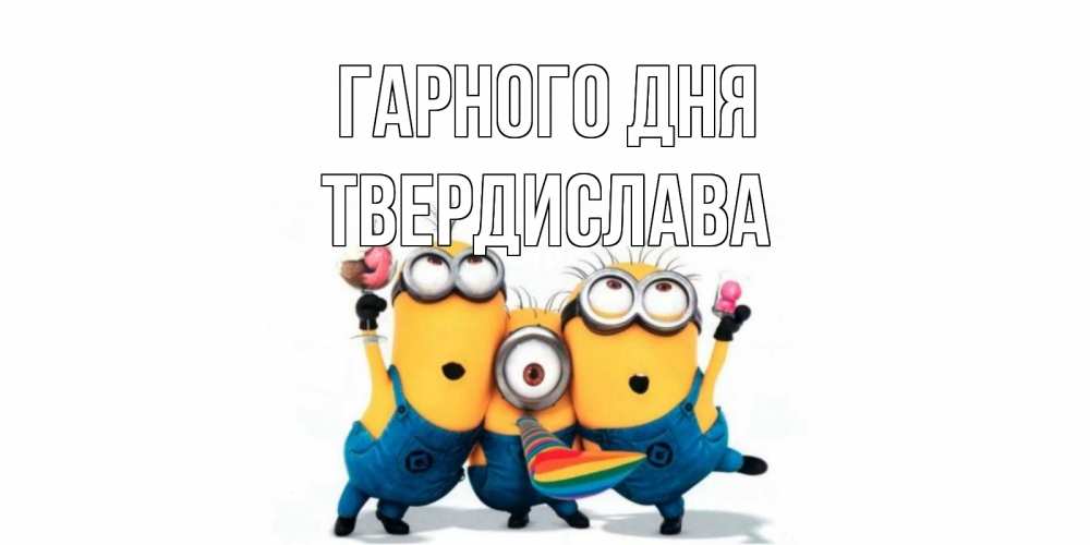 Открытка на каждый день з підписом, Твердислава Гарного дня миньоны и прекрасный день Прикольна листівка з побажанням онлайн скачати безкоштовно 