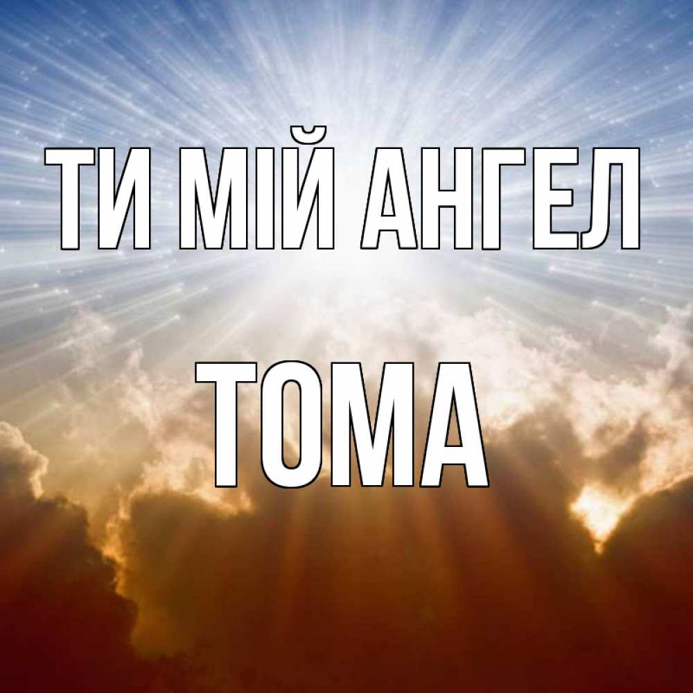 Открытка на каждый день з підписом, Тома Ти мій ангел ангельский свет на небе Прикольна листівка з побажанням онлайн скачати безкоштовно 