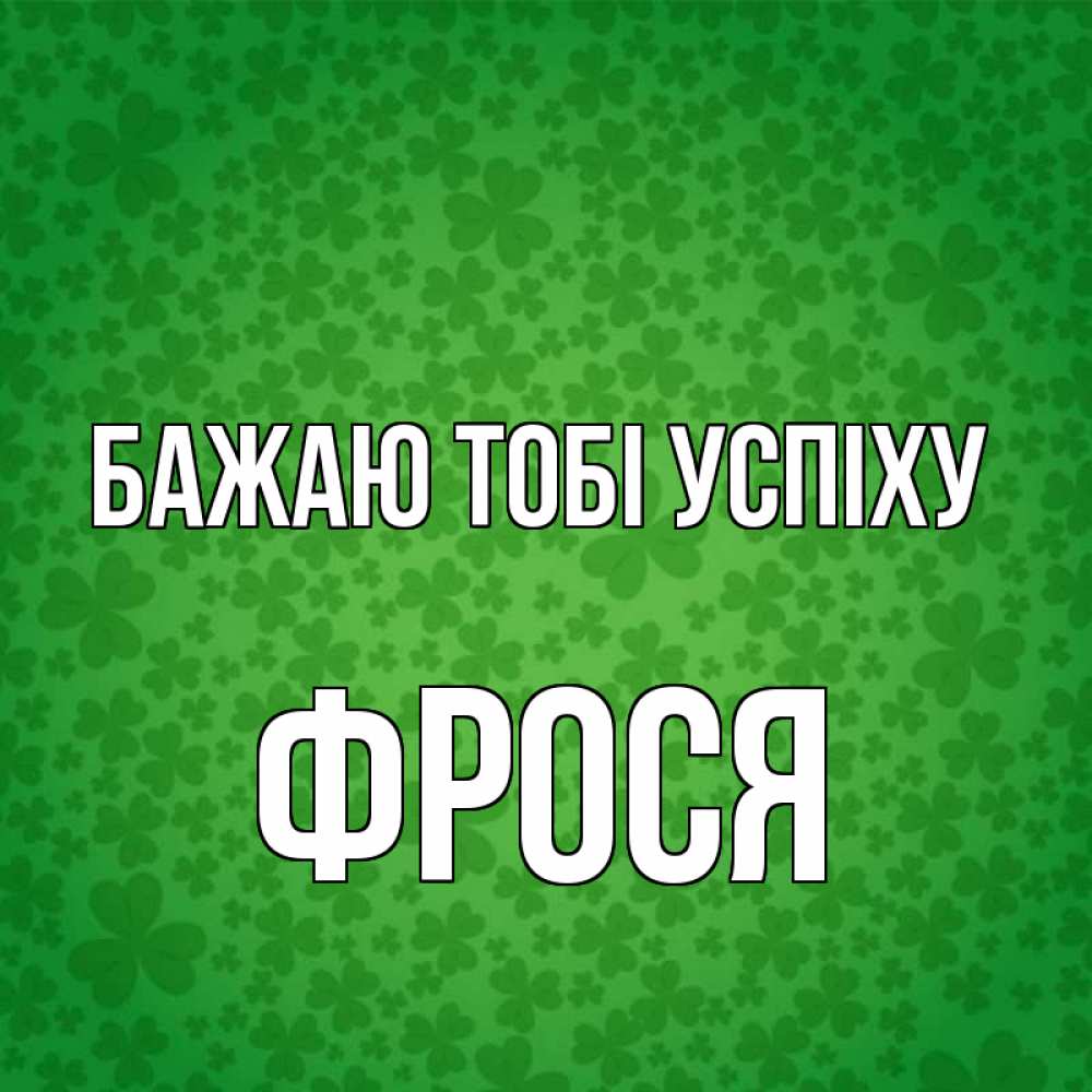 Открытка на каждый день з підписом, Фрося Бажаю тобі успіху много листочков на удачу Прикольна листівка з побажанням онлайн скачати безкоштовно 