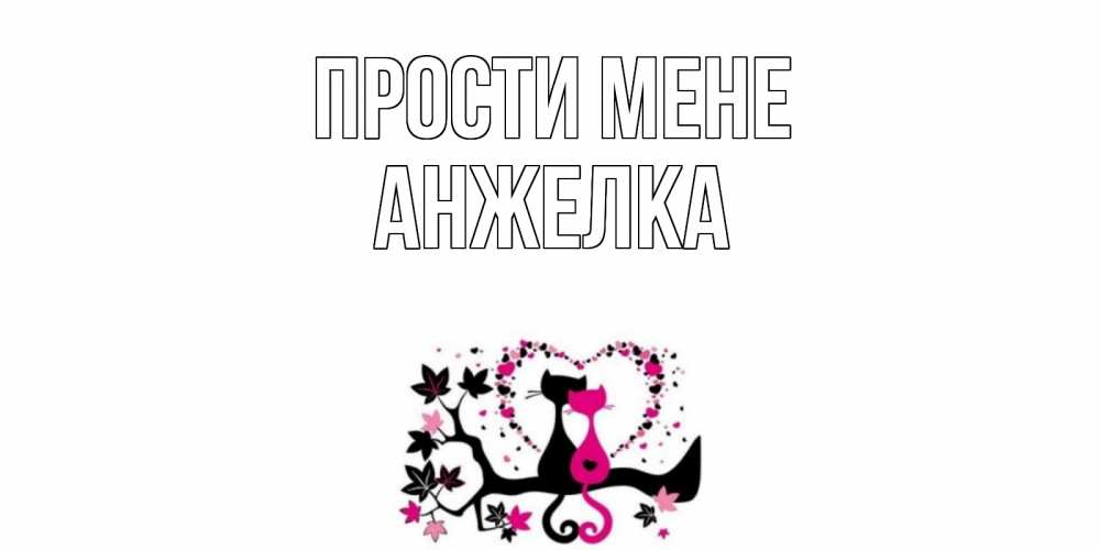 Открытка на каждый день з підписом, Анжелка Прости мене коты Прикольна листівка з побажанням онлайн скачати безкоштовно 