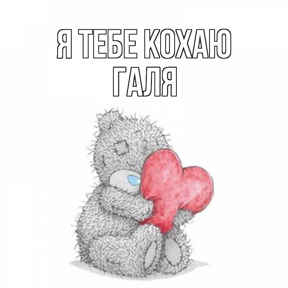 Открытка на каждый день з підписом, Галя Я тебе кохаю открытка для любимой девушки или парня с медвежонком Тедди Прикольна листівка з побажанням онлайн скачати безкоштовно 