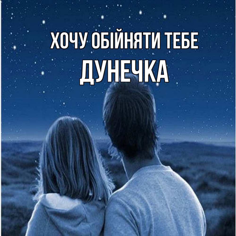 Открытка на каждый день з підписом, Дунечка Хочу обійняти тебе парень с девушкой смотрят на звезды Прикольна листівка з побажанням онлайн скачати безкоштовно 