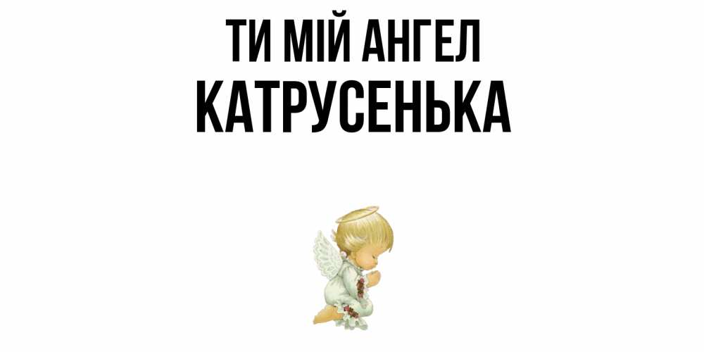 Открытка на каждый день з підписом, Катрусенька Ти мій ангел ангел Прикольна листівка з побажанням онлайн скачати безкоштовно 