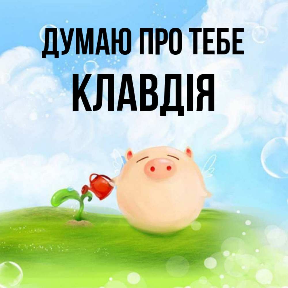 Открытка на каждый день з підписом, Клавдія Думаю про тебе позитивная свинюшка Прикольна листівка з побажанням онлайн скачати безкоштовно 