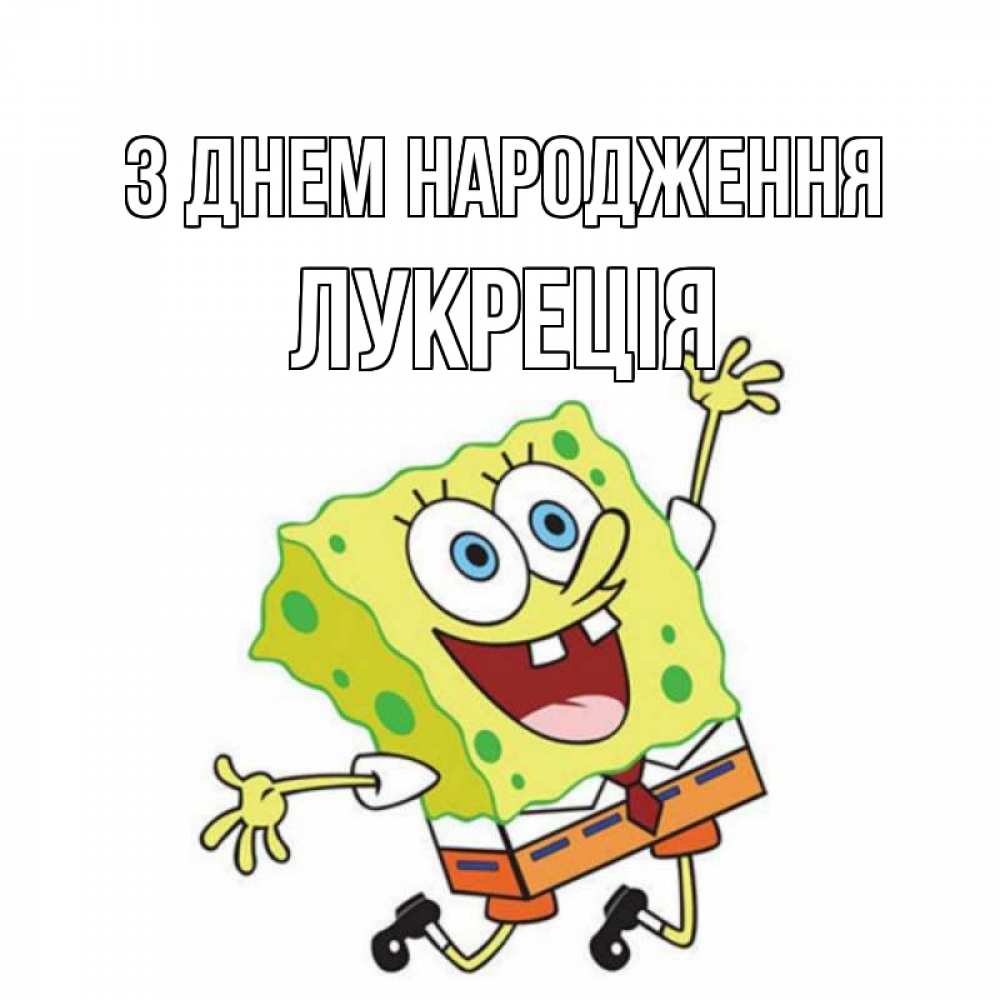Открытка на каждый день з підписом, Лукреція З Днем народження губка боб Прикольна листівка з побажанням онлайн скачати безкоштовно 
