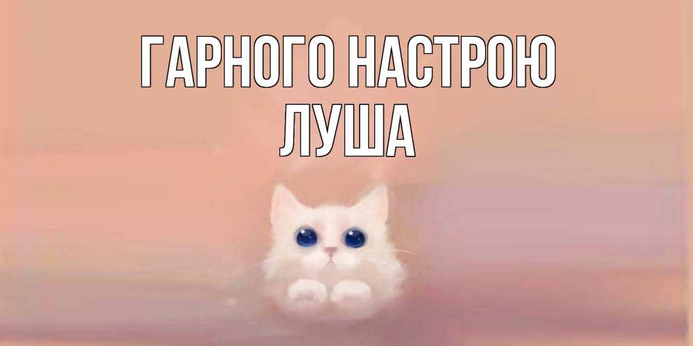 Открытка на каждый день з підписом, Луша Гарного настрою кошка Прикольна листівка з побажанням онлайн скачати безкоштовно 