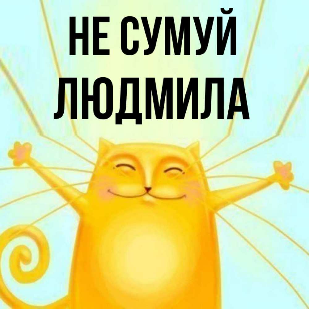 Открытка на каждый день з підписом, Людмила Не сумуй обнимашки усатые Прикольна листівка з побажанням онлайн скачати безкоштовно 