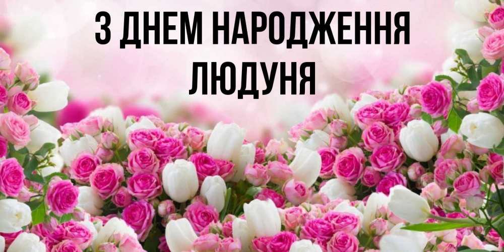 Открытка на каждый день з підписом, Людуня З Днем народження открытка с разными розами Прикольна листівка з побажанням онлайн скачати безкоштовно 