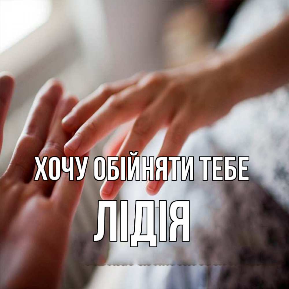 Открытка на каждый день з підписом, Лідія Хочу обійняти тебе прикосновение Прикольна листівка з побажанням онлайн скачати безкоштовно 