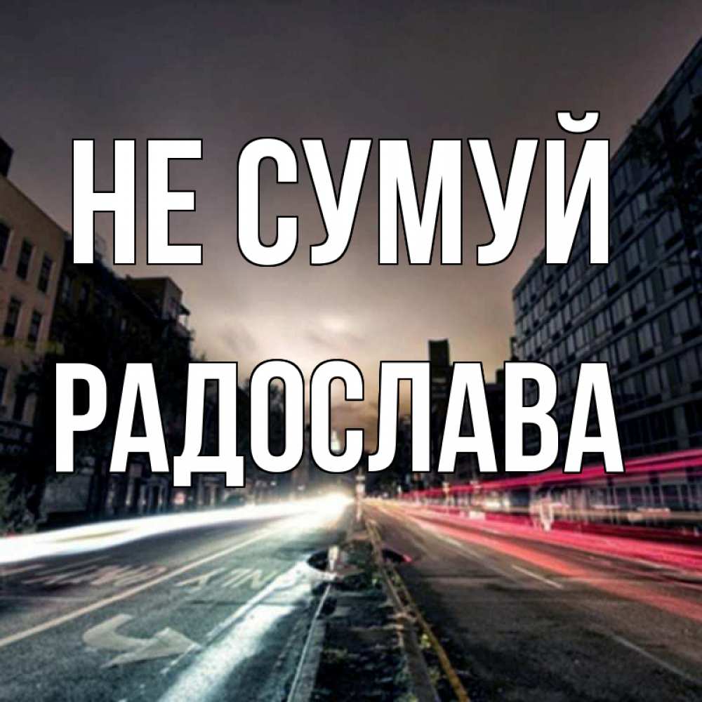 Открытка на каждый день з підписом, Радослава Не сумуй съемка ночью Прикольна листівка з побажанням онлайн скачати безкоштовно 