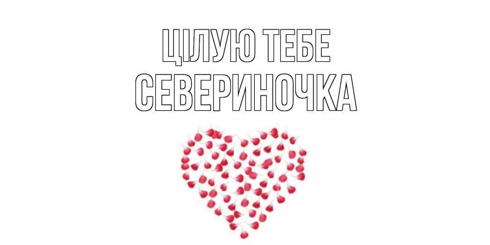 Открытка на каждый день з підписом, Севериночка Цілую тебе сердце Прикольна листівка з побажанням онлайн скачати безкоштовно 