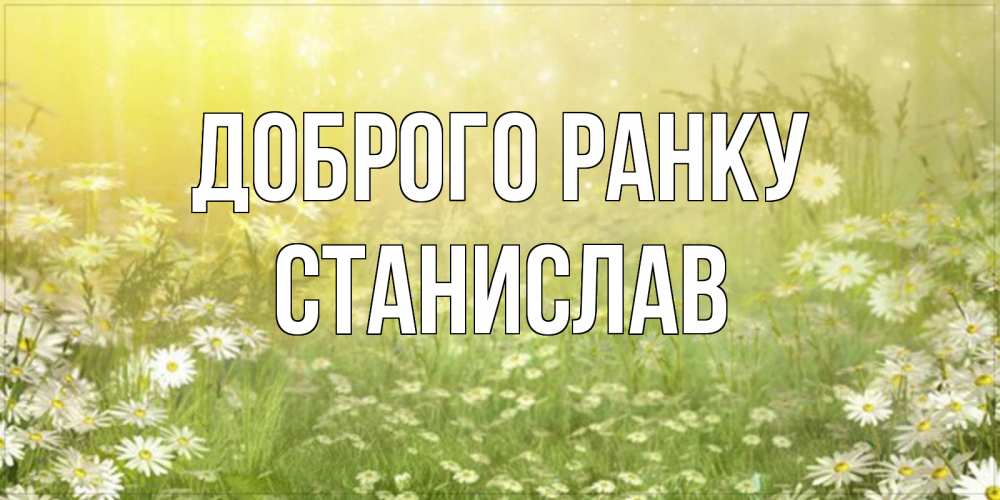 Открытка на каждый день з підписом, Станислав Доброго ранку доброе утро Прикольна листівка з побажанням онлайн скачати безкоштовно 