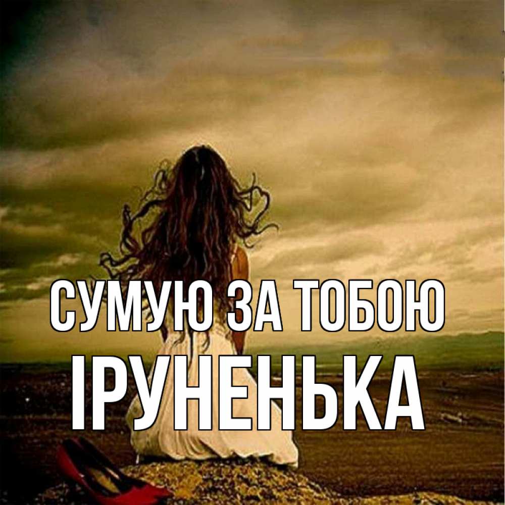 Открытка на каждый день з підписом, Іруненька Сумую за тобою возвращайся Прикольна листівка з побажанням онлайн скачати безкоштовно 