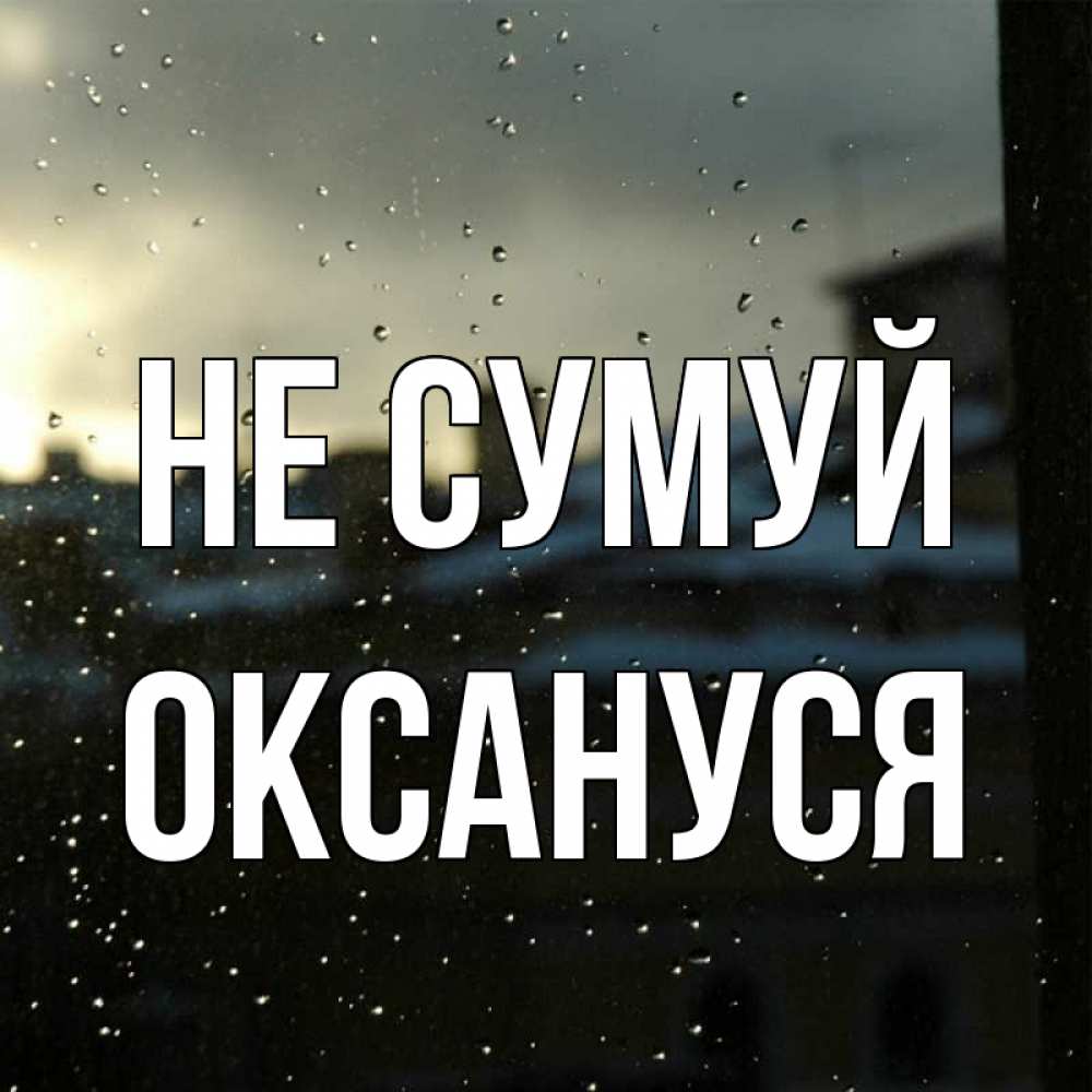 Открытка на каждый день з підписом, Оксануся Не сумуй вид на крыши Прикольна листівка з побажанням онлайн скачати безкоштовно 