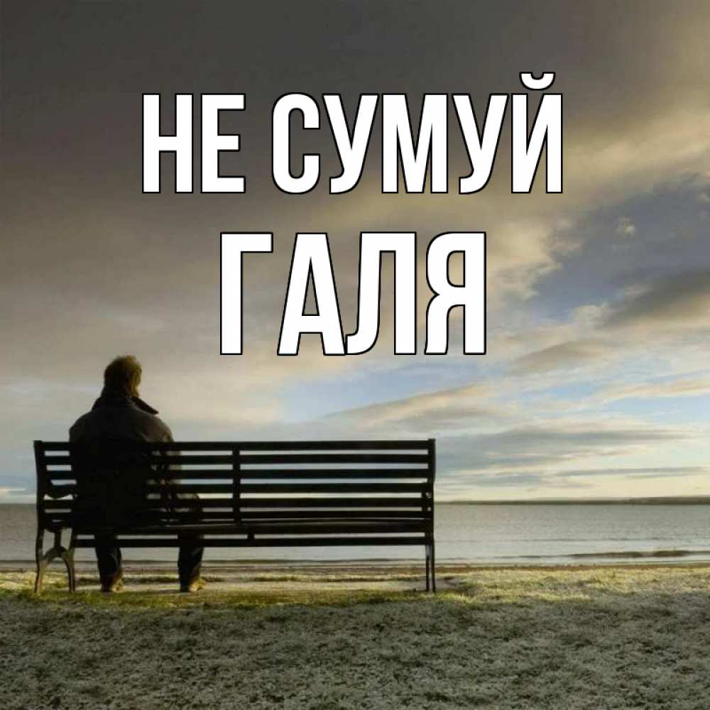 Открытка на каждый день з підписом, Галя Не сумуй озеро Прикольна листівка з побажанням онлайн скачати безкоштовно 