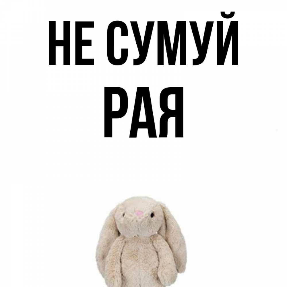 Открытка на каждый день з підписом, Рая Не сумуй детская игрушка зайчика Прикольна листівка з побажанням онлайн скачати безкоштовно 