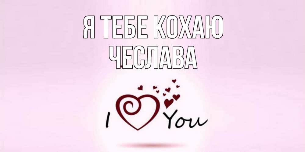 Открытка на каждый день з підписом, Чеслава Я тебе кохаю сердце Прикольна листівка з побажанням онлайн скачати безкоштовно 