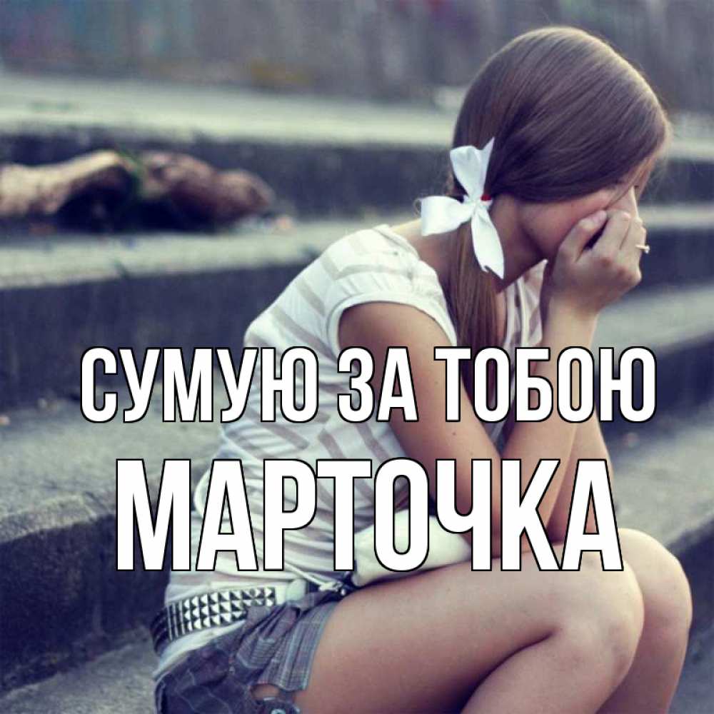 Открытка на каждый день з підписом, Марточка Сумую за тобою девушка плачет Прикольна листівка з побажанням онлайн скачати безкоштовно 