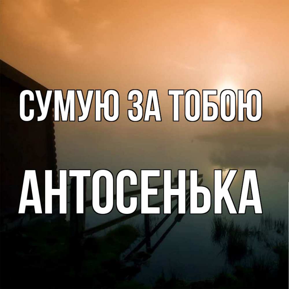 Открытка на каждый день з підписом, Антосенька Сумую за тобою приходи ко мне на чай Прикольна листівка з побажанням онлайн скачати безкоштовно 