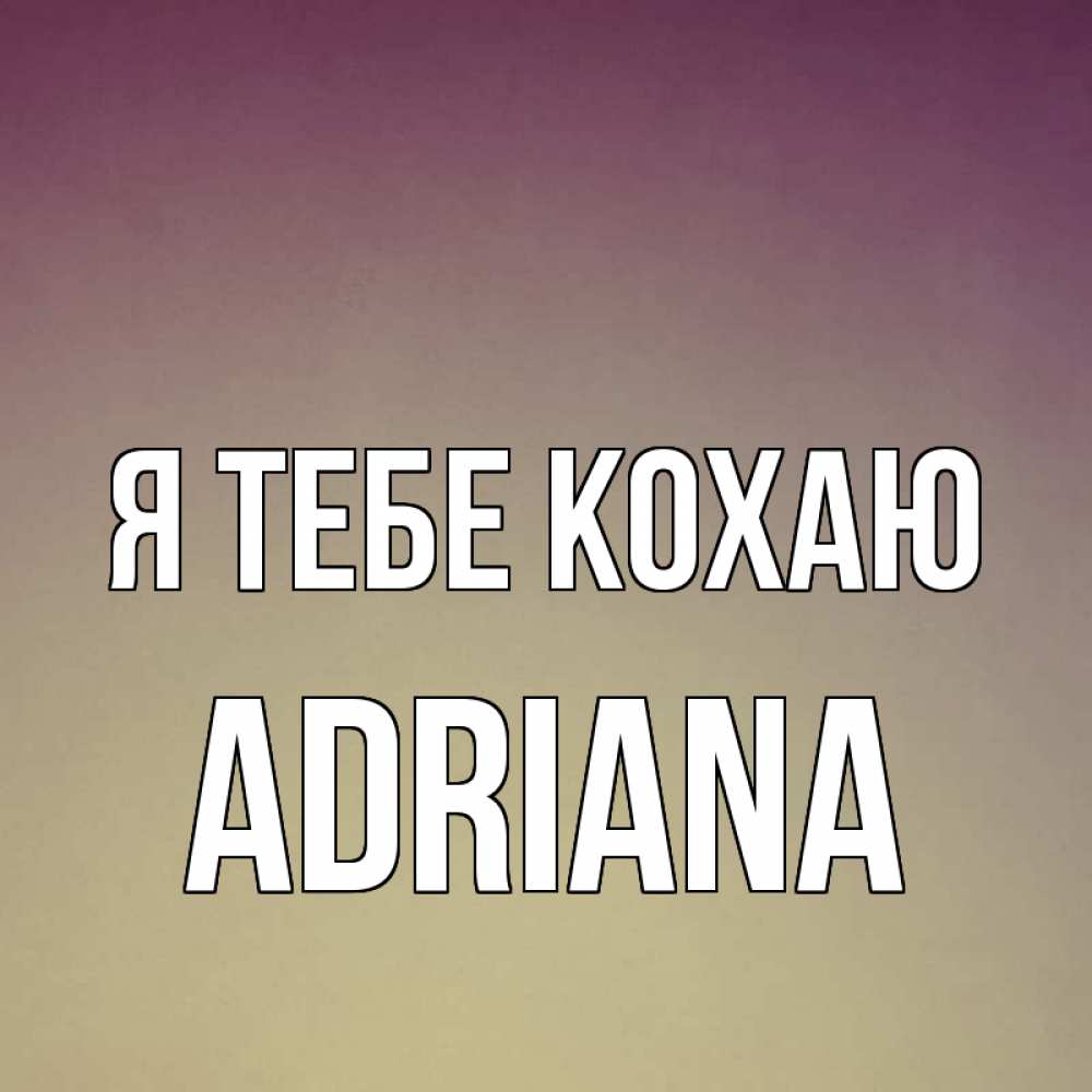 Открытка на каждый день з підписом, Adriana Я тебе кохаю для любимой Прикольна листівка з побажанням онлайн скачати безкоштовно 