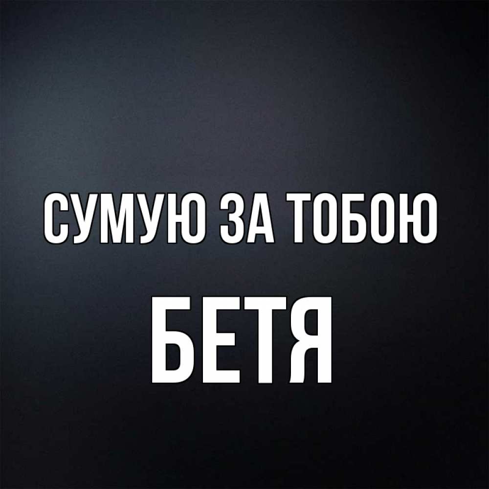 Открытка на каждый день з підписом, Бетя Сумую за тобою с подписью Прикольна листівка з побажанням онлайн скачати безкоштовно 