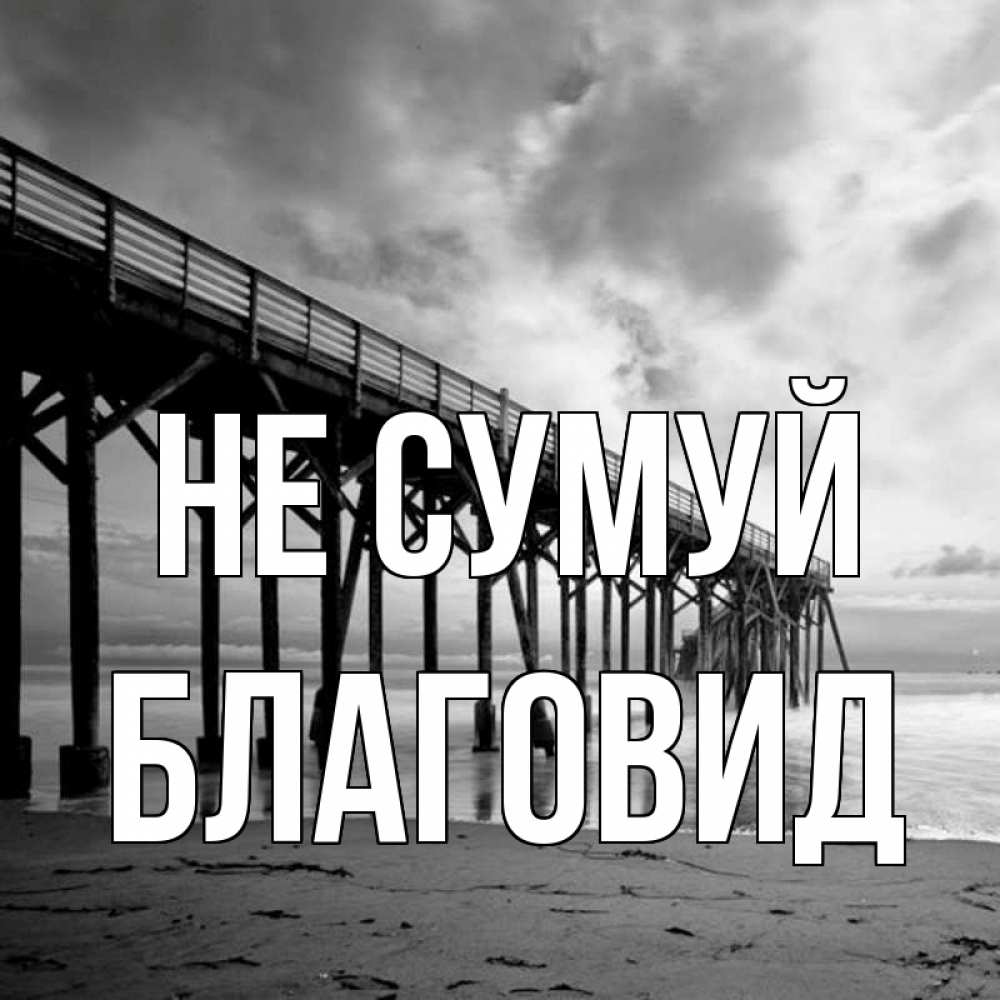 Открытка на каждый день з підписом, Благовид Не сумуй вода и пляж под мостом Прикольна листівка з побажанням онлайн скачати безкоштовно 