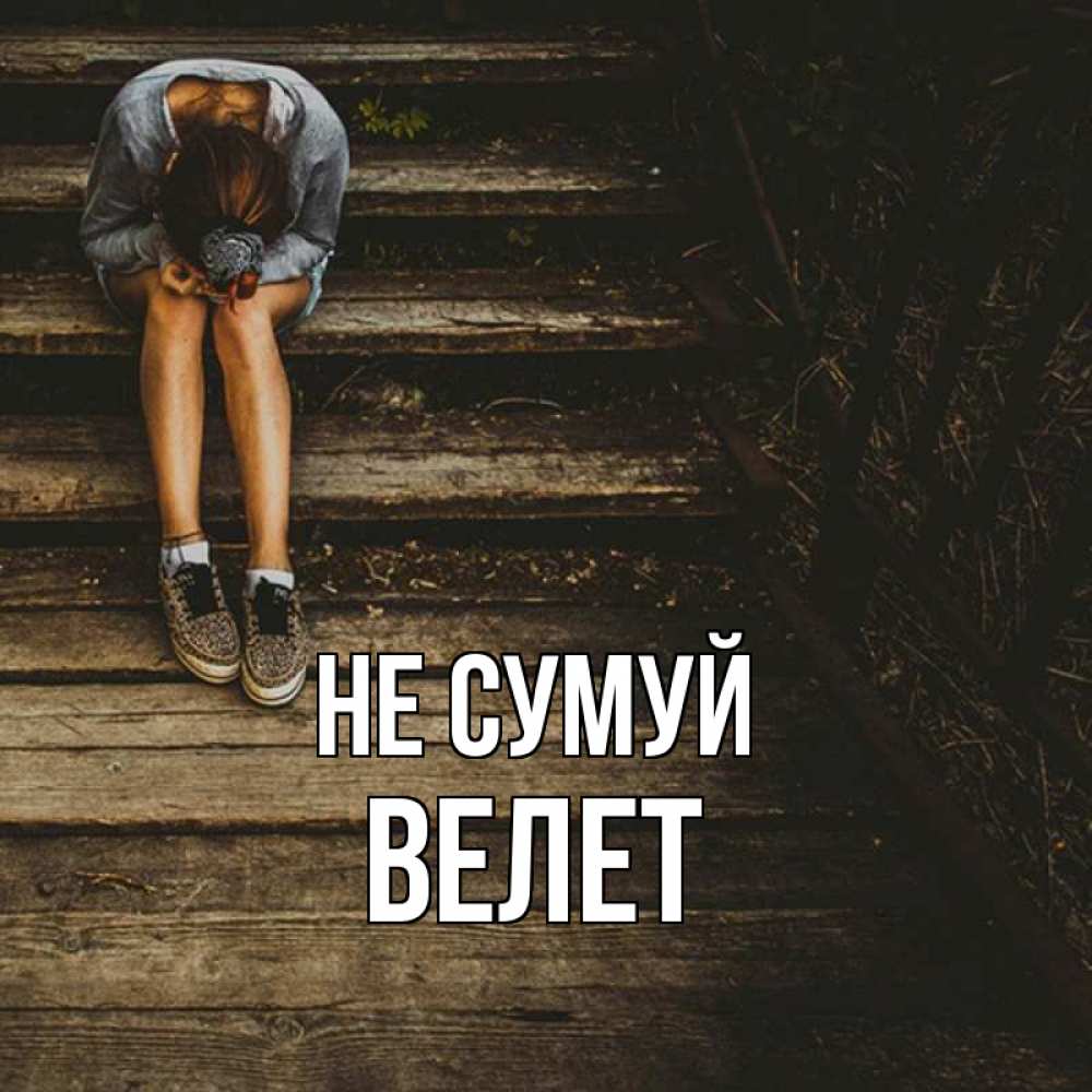 Открытка на каждый день з підписом, Велет Не сумуй девушка сидит на деревянных ступеньках Прикольна листівка з побажанням онлайн скачати безкоштовно 