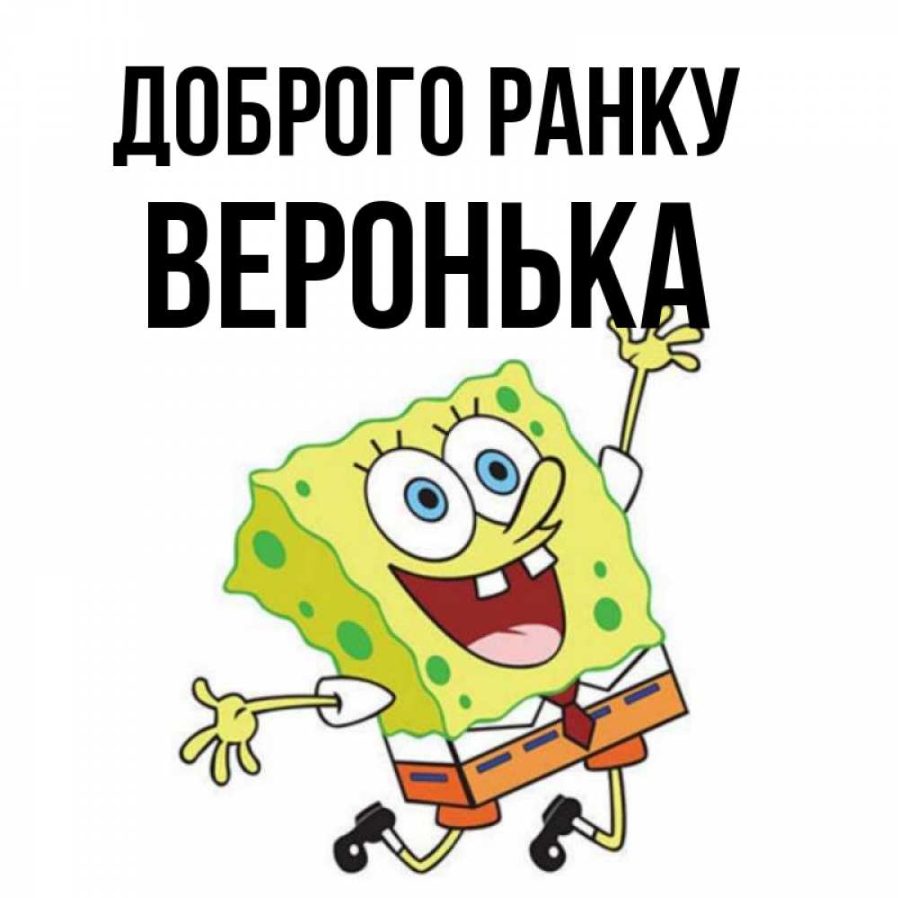 Открытка на каждый день з підписом, Веронька Доброго ранку улыбающийся спанч Боб Прикольна листівка з побажанням онлайн скачати безкоштовно 