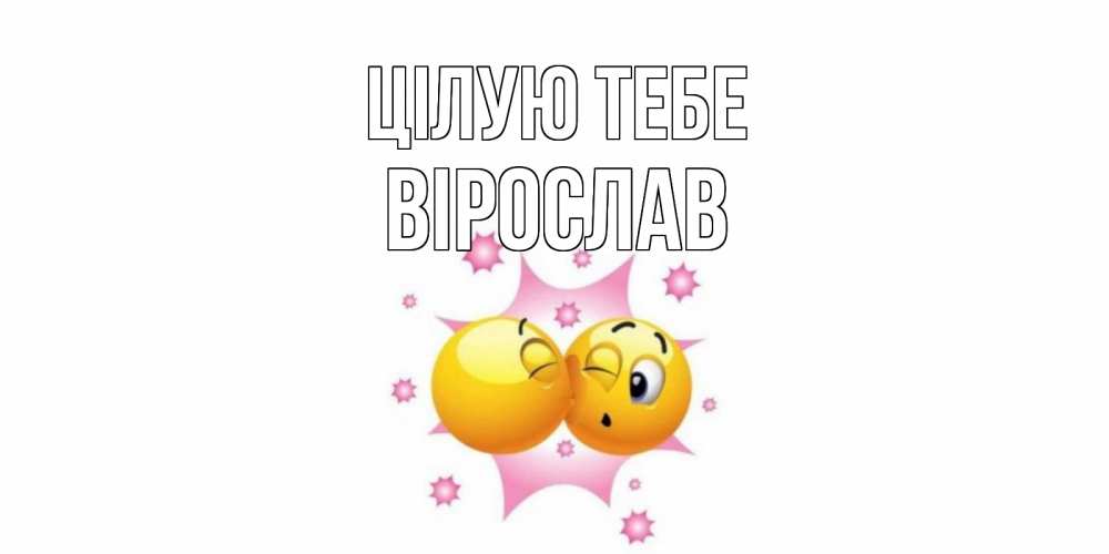 Открытка на каждый день з підписом, Вірослав Цілую тебе поцелуй Прикольна листівка з побажанням онлайн скачати безкоштовно 