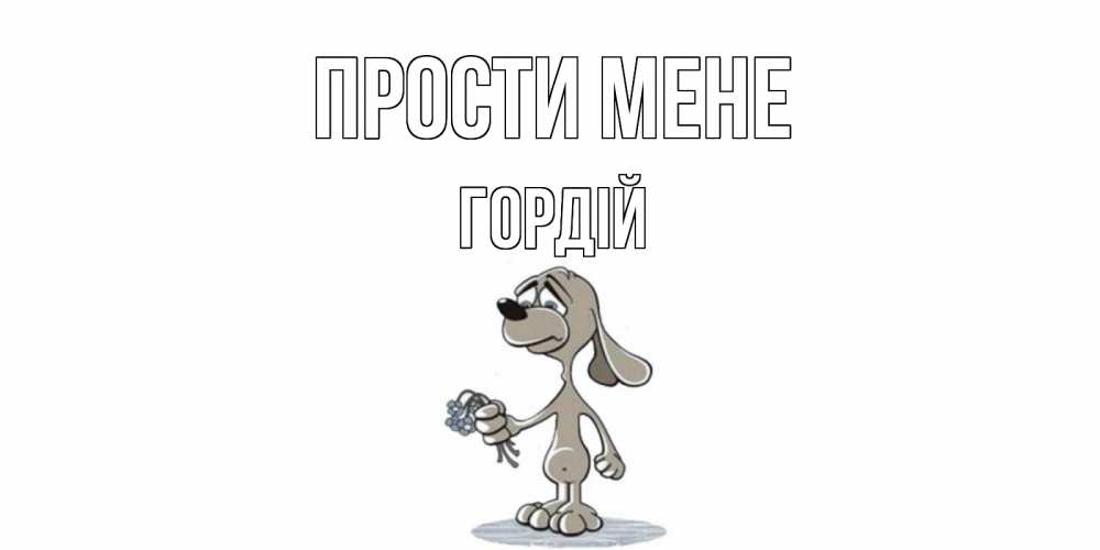 Открытка на каждый день з підписом, Гордій Прости мене открытка прости меня серый пес Прикольна листівка з побажанням онлайн скачати безкоштовно 