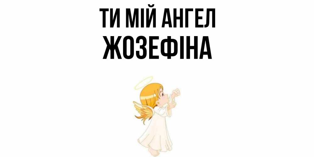 Открытка на каждый день з підписом, Жозефіна Ти мій ангел ангел, девочка Прикольна листівка з побажанням онлайн скачати безкоштовно 