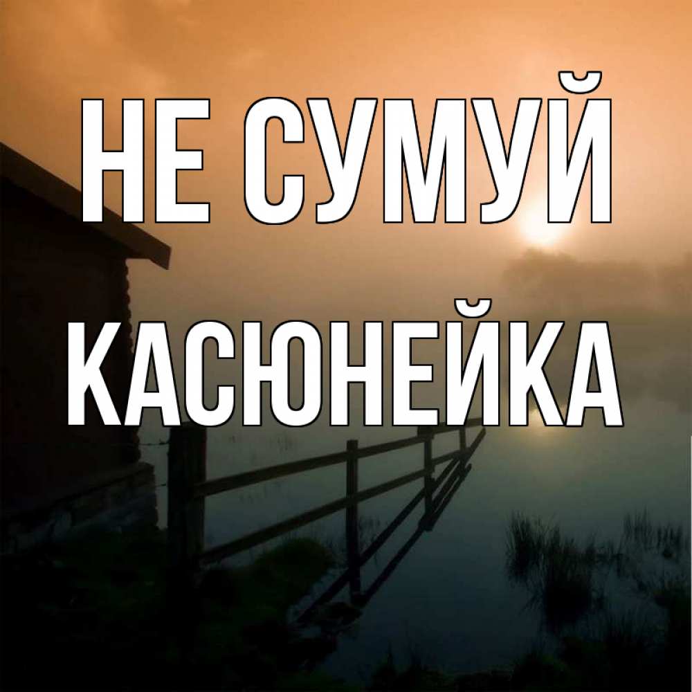 Открытка на каждый день з підписом, Касюнейка Не сумуй дом у озера Прикольна листівка з побажанням онлайн скачати безкоштовно 