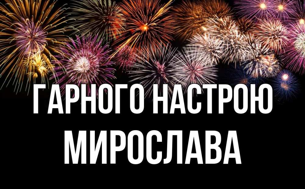 Открытка на каждый день з підписом, Мирослава Гарного настрою Фейрверг 1 Прикольна листівка з побажанням онлайн скачати безкоштовно 