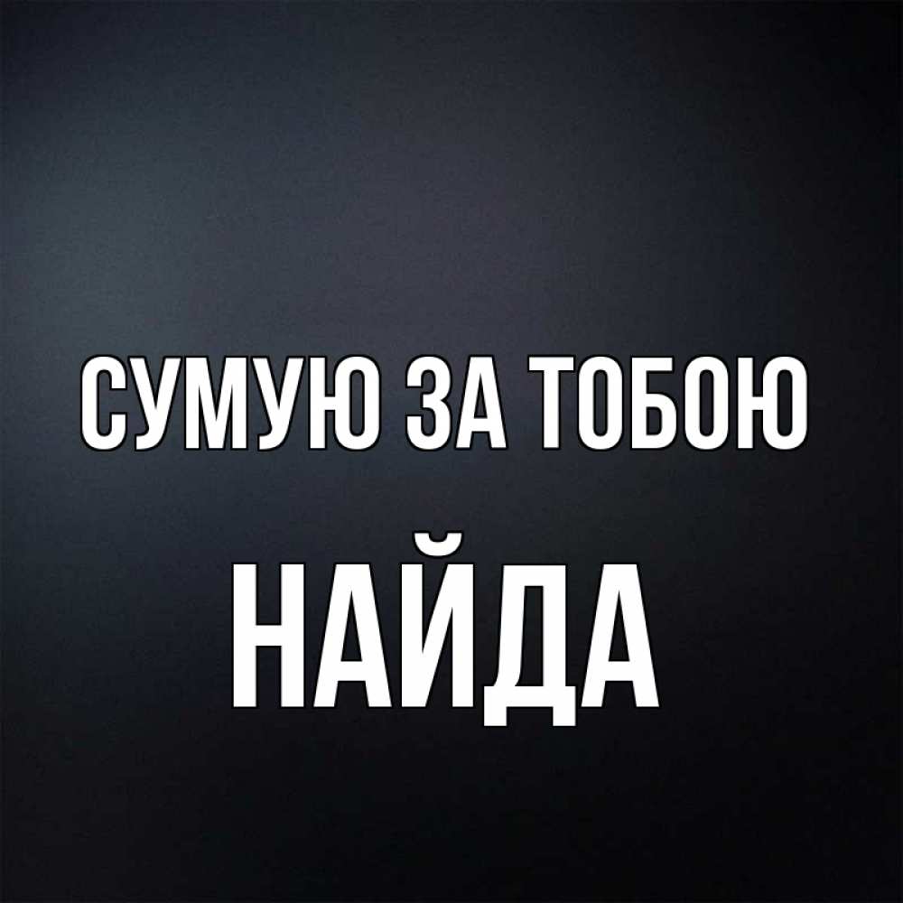Открытка на каждый день з підписом, Найда Сумую за тобою с подписью Прикольна листівка з побажанням онлайн скачати безкоштовно 